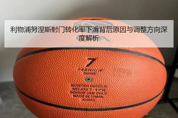 利物浦努涅斯射门转化率下滑背后原因与调整方向深度解析