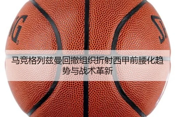 马竞格列兹曼回撤组织折射西甲前腰化趋势与战术革新